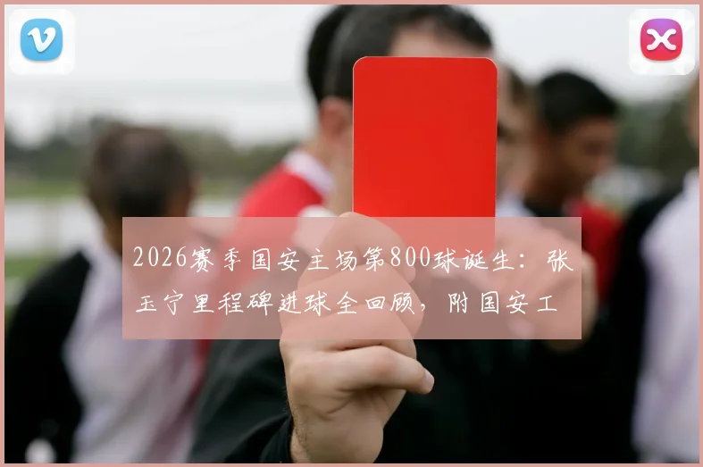 2026赛季国安主场第800球诞生：张玉宁里程碑进球全回顾，附国安工体进球数据深度解析