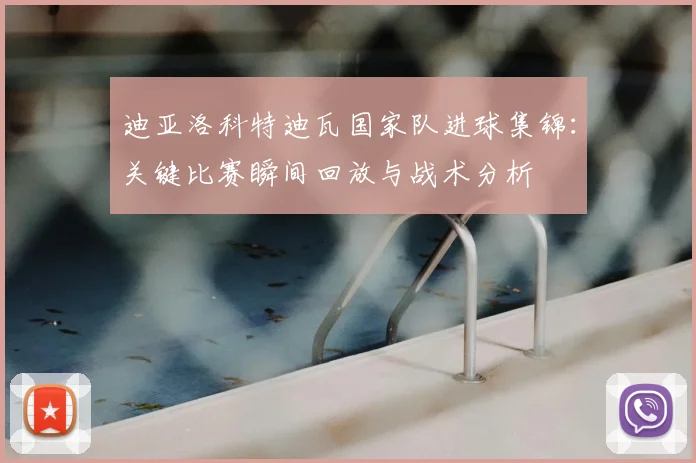 迪亚洛科特迪瓦国家队进球集锦：关键比赛瞬间回放与战术分析