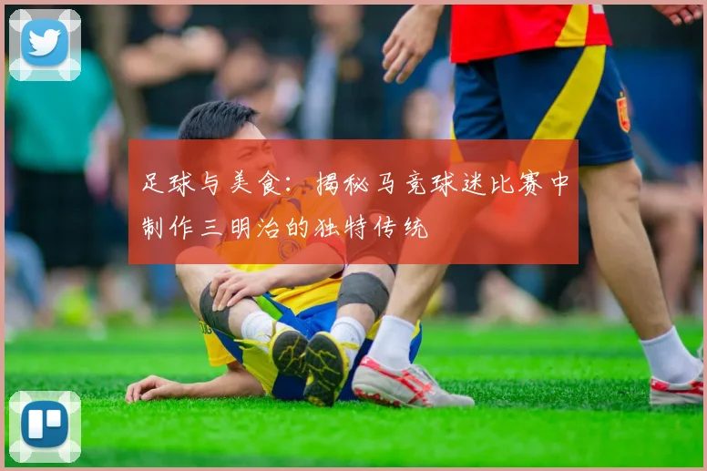 足球与美食：揭秘马竞球迷比赛中制作三明治的独特传统