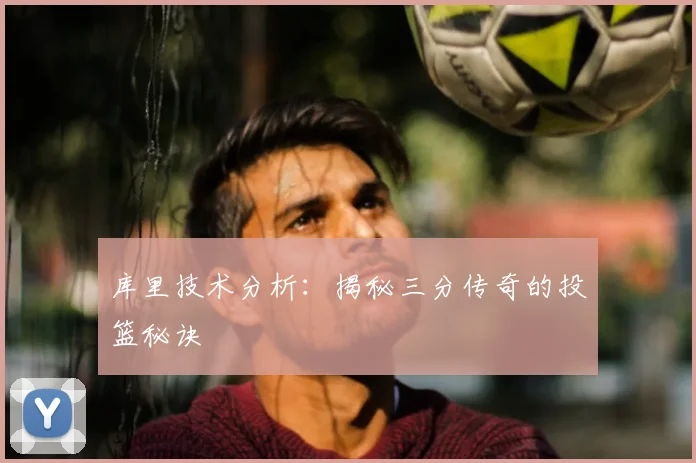 库里技术分析：揭秘三分传奇的投篮秘诀