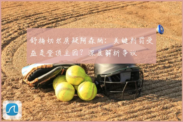 舒梅切尔质疑阿森纳：关键判罚受益是登顶主因？深度解析争议