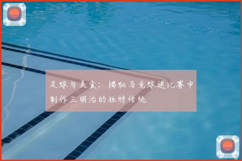 足球与美食：揭秘马竞球迷比赛中制作三明治的独特传统